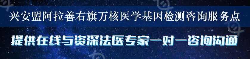 兴安盟阿拉善右旗万核医学基因检测咨询服务点